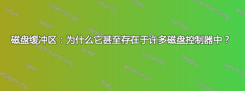 磁盘缓冲区：为什么它甚至存在于许多磁盘控制器中？