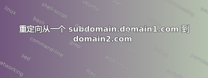 301 重定向从一个 subdomain.domain1.com 到 domain2.com