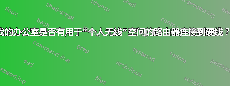 我的办公室是否有用于“个人无线”空间的路由器连接到硬线？ 