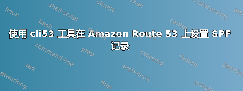 使用 cli53 工具在 Amazon Route 53 上设置 SPF 记录