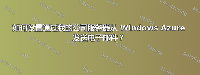 如何设置通过我的公司服务器从 Windows Azure 发送电子邮件？