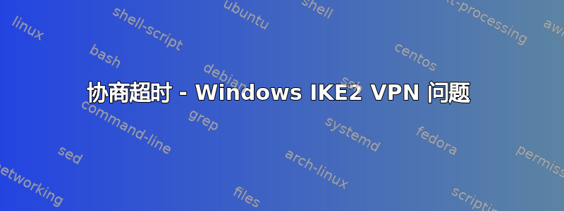 协商超时 - Windows IKE2 VPN 问题