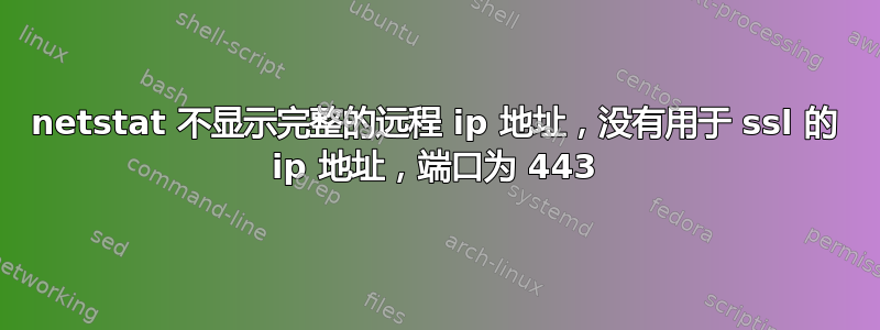 netstat 不显示完整的远程 ip 地址，没有用于 ssl 的 ip 地址，端口为 443