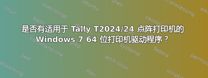 是否有适用于 Tally T2024/24 点阵打印机的 Windows 7 64 位打印机驱动程序？