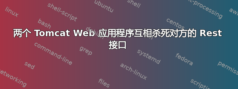 两个 Tomcat Web 应用程序互相杀死对方的 Rest 接口