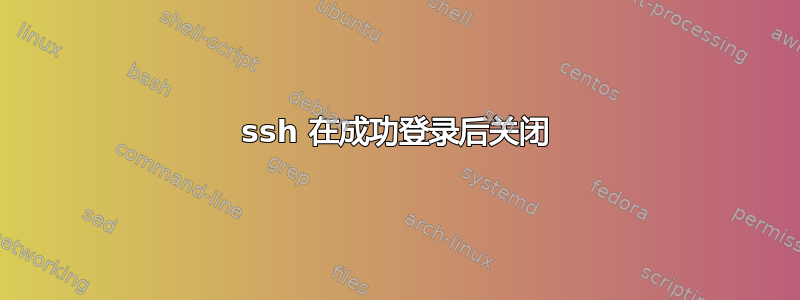 ssh 在成功登录后关闭