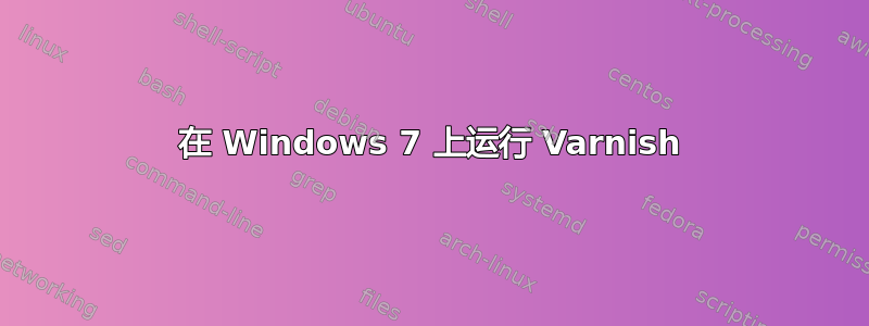 在 Windows 7 上运行 Varnish