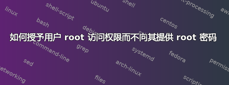 如何授予用户 root 访问权限而不向其提供 root 密码