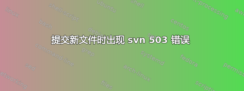 提交新文件时出现 svn 503 错误