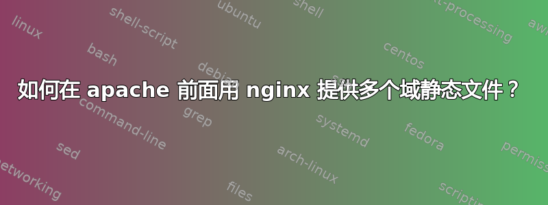 如何在 apache 前面用 nginx 提供多个域静态文件？