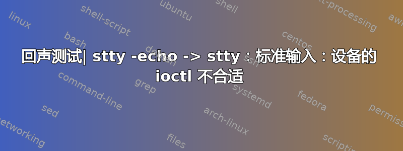 回声测试| stty -echo -> stty：标准输入：设备的 ioctl 不合适