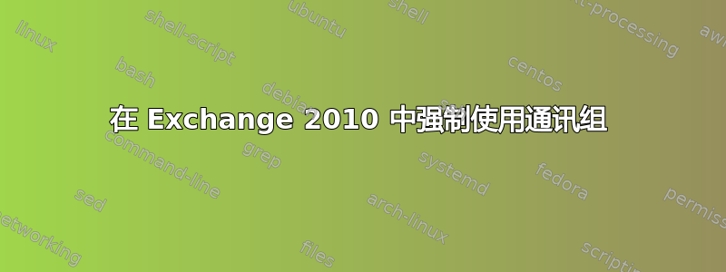 在 Exchange 2010 中强制使用通讯组