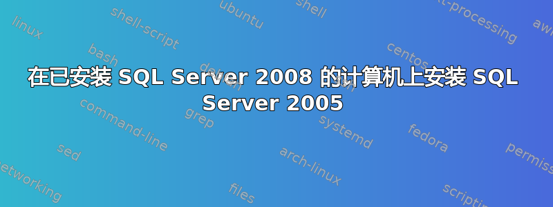 在已安装 SQL Server 2008 的计算机上安装 SQL Server 2005