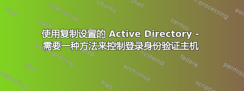 使用复制设置的 Active Directory - 需要一种方法来控制登录身份验证主机