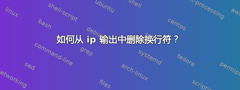 如何从 ip 输出中删除换行符？