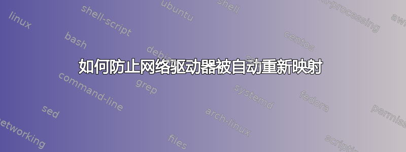 如何防止网络驱动器被自动重新映射