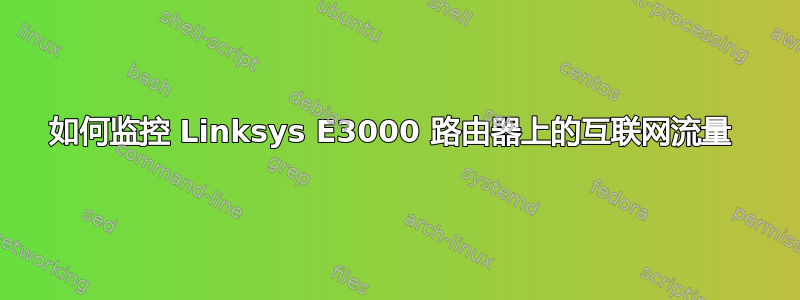 如何监控 Linksys E3000 路由器上的互联网流量 