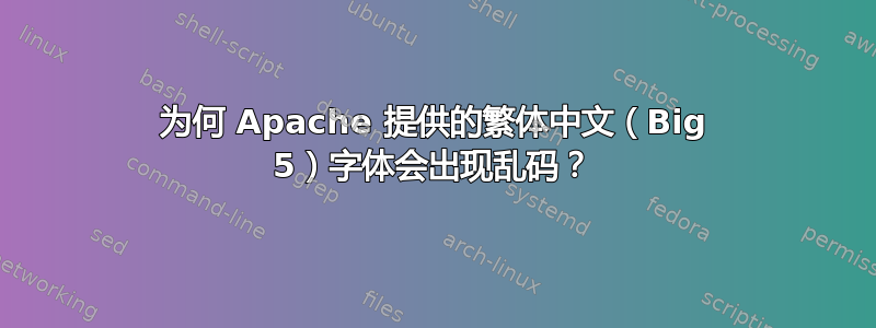 为何 Apache 提供的繁体中文（Big 5）字体会出现乱码？