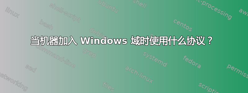 当机器加入 Windows 域时使用什么协议？