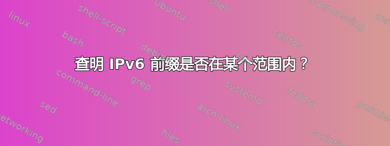 查明 IPv6 前缀是否在某个范围内？