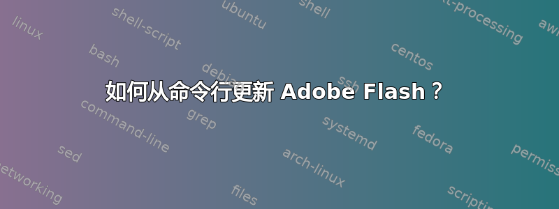 如何从命令行更新 Adob​​e Flash？