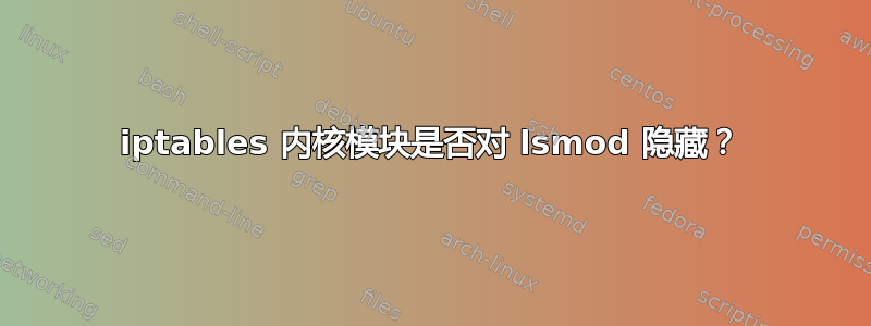 iptables 内核模块是否对 lsmod 隐藏？