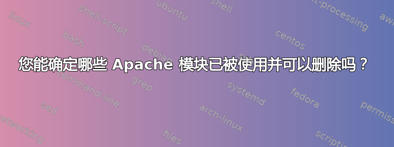 您能确定哪些 Apache 模块已被使用并可以删除吗？