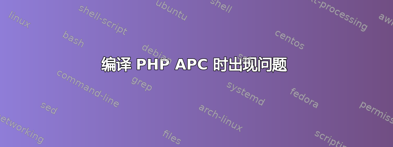 编译 PHP APC 时出现问题