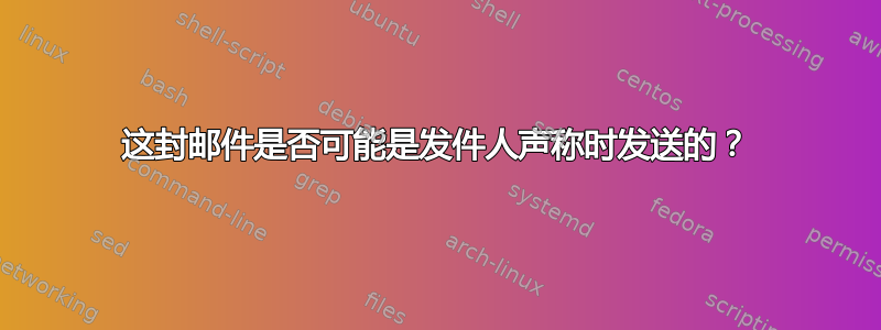 这封邮件是否可能是发件人声称时发送的？