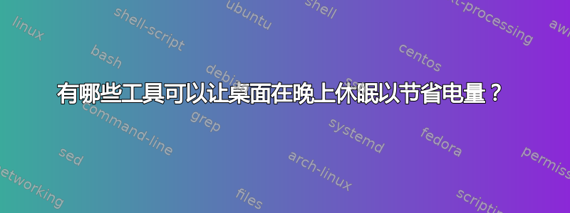 有哪些工具可以让桌面在晚上休眠以节省电量？