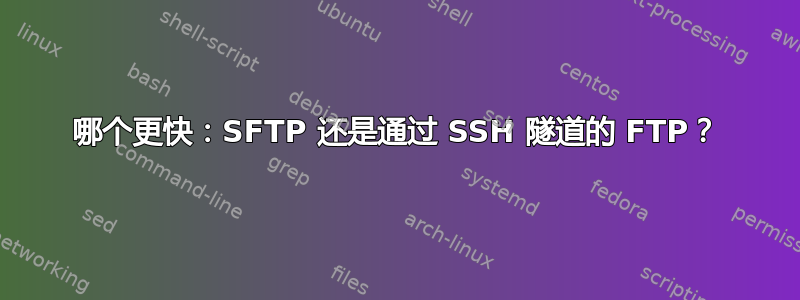 哪个更快：SFTP 还是通过 SSH 隧道的 FTP？