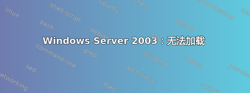 Windows Server 2003：无法加载