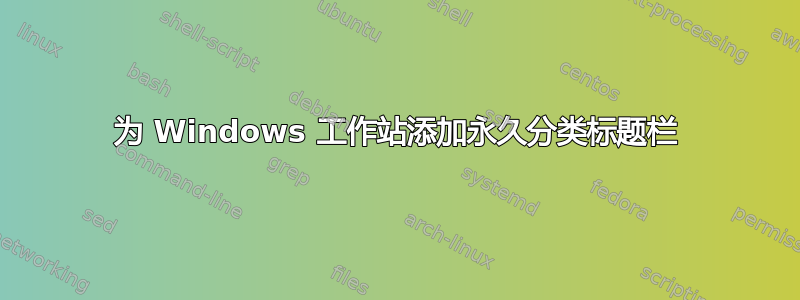 为 Windows 工作站添加永久分类标题栏