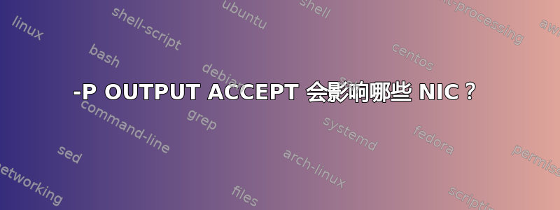 -P OUTPUT ACCEPT 会影响哪些 NIC？