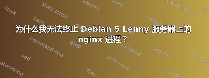 为什么我无法终止 Debian 5 Lenny 服务器上的 nginx 进程？