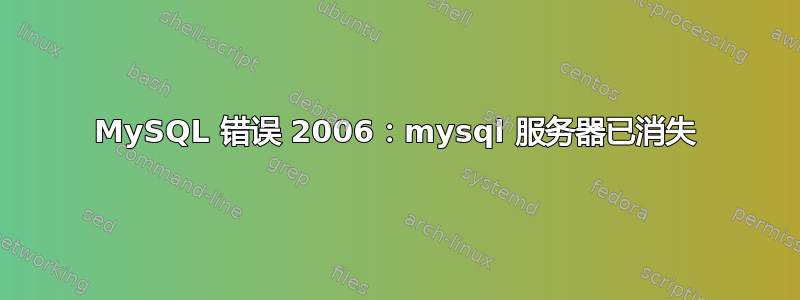 MySQL 错误 2006：mysql 服务器已消失