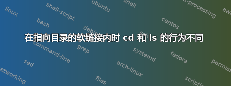 在指向目录的软链接内时 cd 和 ls 的行为不同