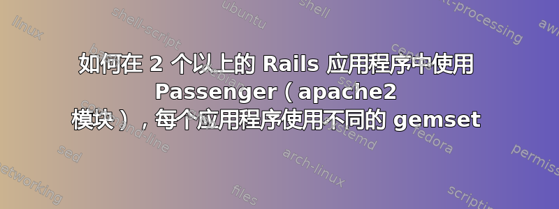 如何在 2 个以上的 Rails 应用程序中使用 Passenger（apache2 模块），每个应用程序使用不同的 gemset