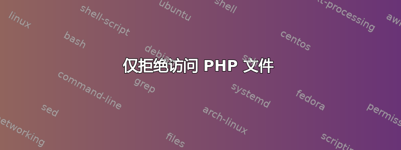 仅拒绝访问 PHP 文件