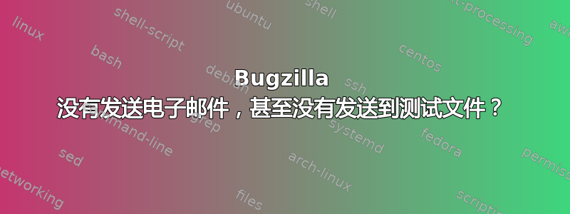 Bugzilla 没有发送电子邮件，甚至没有发送到测试文件？