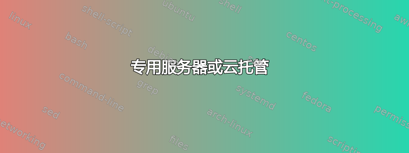 专用服务器或云托管 