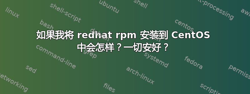 如果我将 redhat rpm 安装到 CentOS 中会怎样？一切安好？