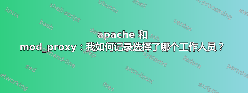 apache 和 mod_proxy：我如何记录选择了哪个工作人员？