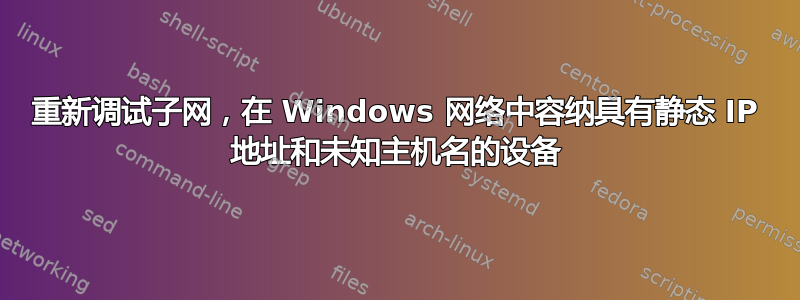 重新调试子网，在 Windows 网络中容纳具有静态 IP 地址和未知主机名的设备