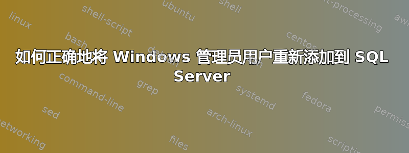 如何正确地将 Windows 管理员用户重新添加到 SQL Server