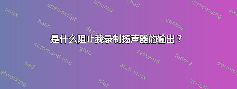 是什么阻止我录制扬声器的输出？