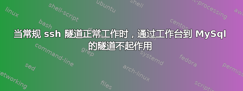 当常规 ssh 隧道正常工作时，通过工作台到 MySql 的隧道不起作用