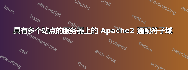 具有多个站点的服务器上的 Apache2 通配符子域