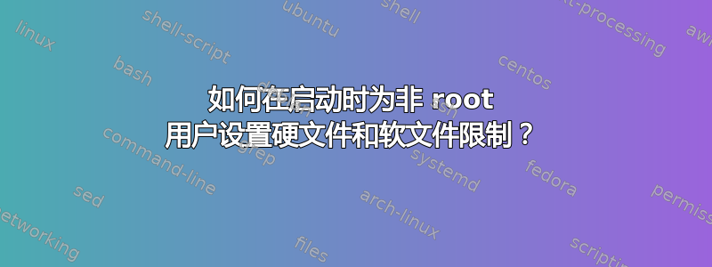 如何在启动时为非 root 用户设置硬文件和软文件限制？