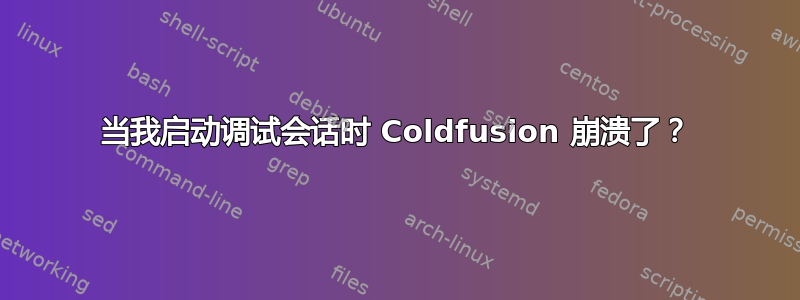 当我启动调试会话时 Coldfusion 崩溃了？